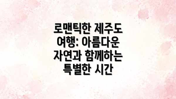 로맨틱한 제주도 여행: 아름다운 자연과 함께하는 특별한 시간