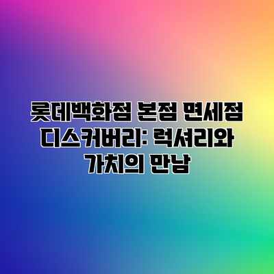 롯데백화점 본점 면세점 디스커버리: 럭셔리와 가치의 만남 롯데백화점 본점 면세점 디스커버리: 럭셔리와 가치의 만남