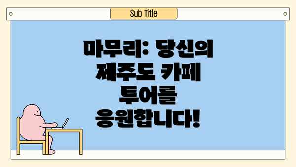 마무리: 당신의 제주도 카페 투어를 응원합니다!