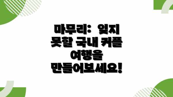 마무리:  잊지 못할 국내 커플 여행을 만들어보세요!