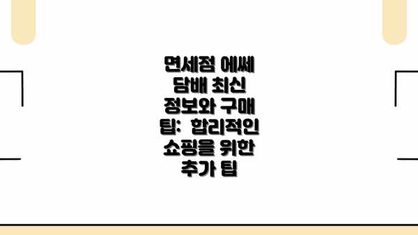 면세점 에쎄 담배 최신 정보와 구매 팁:  합리적인 쇼핑을 위한 추가 팁