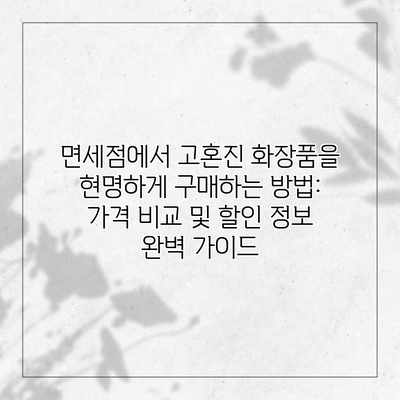 면세점에서 고혼진 화장품을 현명하게 구매하는 방법: 가격 비교 및 할인 정보 완벽 가이드 면세점에서 고혼진 화장품을 현명하게 구매하는 방법: 가격 비교 및 할인 정보 완벽 가이드