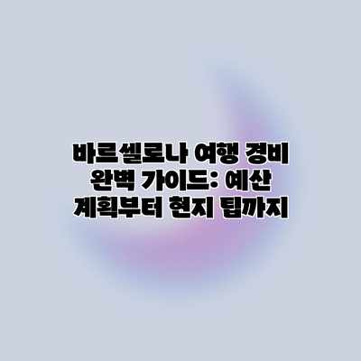 바르셀로나 여행 경비 완벽 가이드: 예산 계획부터 현지 팁까지