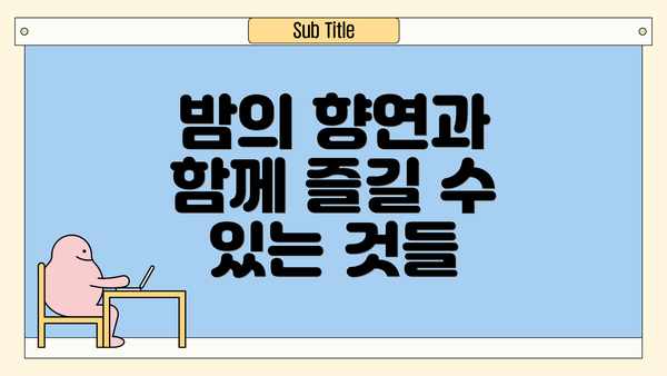 밤의 향연과 함께 즐길 수 있는 것들