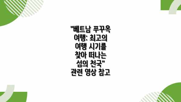 "베트남 푸꾸옥 여행: 최고의 여행 시기를 찾아 떠나는 섬의 천국" 관련 영상 참고