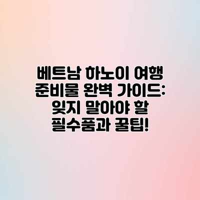 베트남 하노이 여행 준비물 완벽 가이드: 잊지 말아야 할 필수품과 꿀팁! 베트남 하노이 여행 준비물 완벽 가이드: 잊지 말아야 할 필수품과 꿀팁!