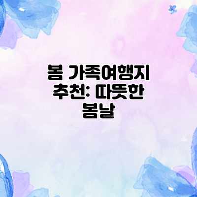 봄 가족여행지 추천: 따뜻한 봄날 봄 가족여행지 추천: 따뜻한 봄날