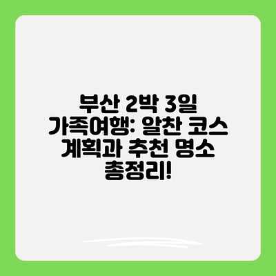 부산 2박 3일 가족여행: 알찬 코스 계획과 추천 명소 총정리!