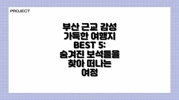 부산 근교 감성 가득한 여행지 BEST 5: 숨겨진 보석들을 찾아 떠나는 여정