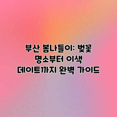 부산 봄나들이: 벚꽃 명소부터 이색 데이트까지 완벽 가이드 부산 봄나들이: 벚꽃 명소부터 이색 데이트까지 완벽 가이드
