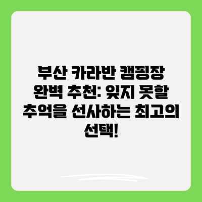 부산 카라반 캠핑장 완벽 추천: 잊지 못할 추억을 선사하는 최고의 선택! 부산 카라반 캠핑장 완벽 추천: 잊지 못할 추억을 선사하는 최고의 선택!
