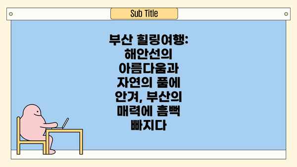 부산 힐링여행: 해안선의 아름다움과 자연의 품에 안겨, 부산의 매력에 흠뻑 빠지다
