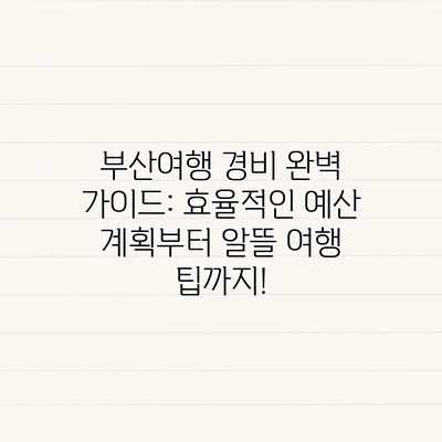 부산여행 경비 완벽 가이드: 효율적인 예산 계획부터 알뜰 여행 팁까지! 부산여행 경비 완벽 가이드: 효율적인 예산 계획부터 알뜰 여행 팁까지!