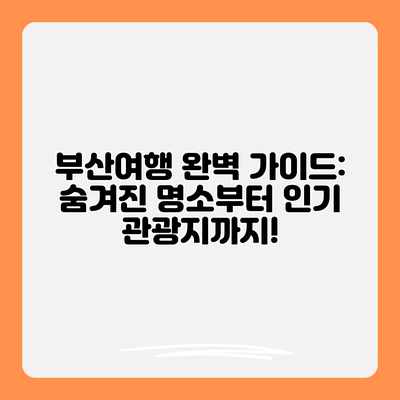 부산여행 완벽 가이드: 숨겨진 명소부터 인기 관광지까지! 부산여행 완벽 가이드: 숨겨진 명소부터 인기 관광지까지!