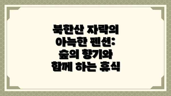 북한산 자락의 아늑한 펜션: 숲의 향기와 함께 하는 휴식