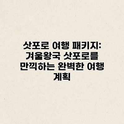 삿포로 여행 패키지: 겨울왕국 삿포로를 만끽하는 완벽한 여행 계획 삿포로 여행 패키지: 겨울왕국 삿포로를 만끽하는 완벽한 여행 계획