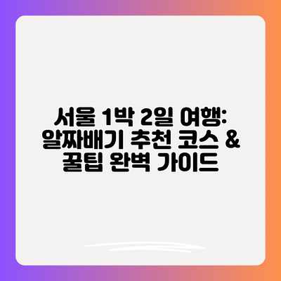 서울 1박 2일 여행: 알짜배기 추천 코스 & 꿀팁 완벽 가이드