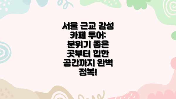 서울 근교 감성 카페 투어: 분위기 좋은 곳부터 힙한 공간까지 완벽 정복!