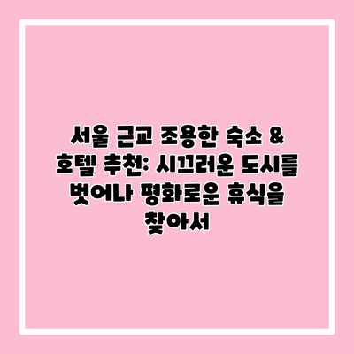 서울 근교 조용한 숙소 & 호텔 추천: 시끄러운 도시를 벗어나 평화로운 휴식을 찾아서 서울 근교 조용한 숙소 & 호텔 추천: 시끄러운 도시를 벗어나 평화로운 휴식을 찾아서