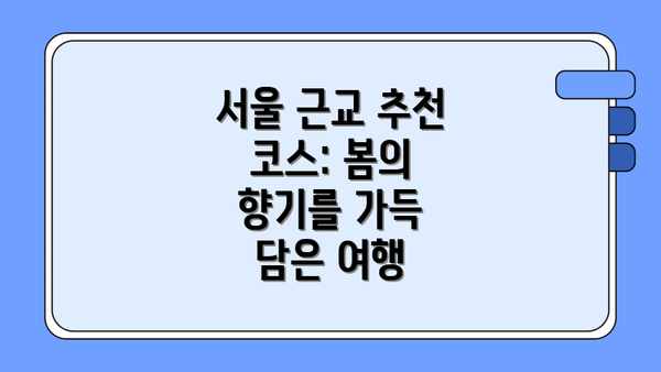 서울 근교 추천 코스: 봄의 향기를 가득 담은 여행