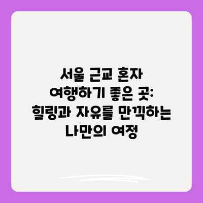 서울 근교 혼자 여행하기 좋은 곳: 힐링과 자유를 만끽하는 나만의 여정 서울 근교 혼자 여행하기 좋은 곳: 힐링과 자유를 만끽하는 나만의 여정