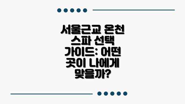 서울근교 온천 스파 선택 가이드: 어떤 곳이 나에게 맞을까?