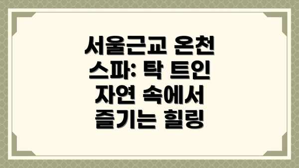 서울근교 온천 스파: 탁 트인 자연 속에서 즐기는 힐링
