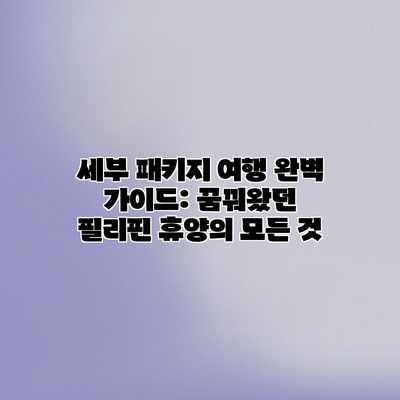 세부 패키지 여행 완벽 가이드: 꿈꿔왔던 필리핀 휴양의 모든 것