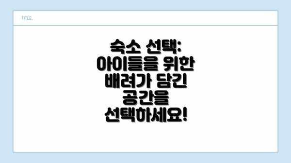 숙소 선택: 아이들을 위한 배려가 담긴 공간을 선택하세요!