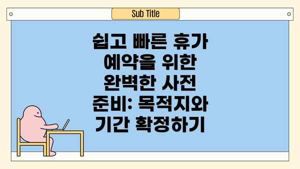 쉽고 빠른 휴가 예약을 위한 완벽한 사전 준비: 목적지와 기간 확정하기