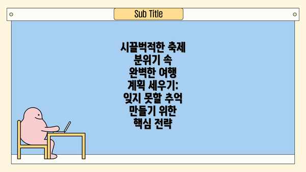 시끌벅적한 축제 분위기 속 완벽한 여행 계획 세우기: 잊지 못할 추억 만들기 위한 핵심 전략