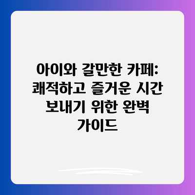 아이와 갈만한 카페: 쾌적하고 즐거운 시간 보내기 위한 완벽 가이드 아이와 갈만한 카페: 쾌적하고 즐거운 시간 보내기 위한 완벽 가이드