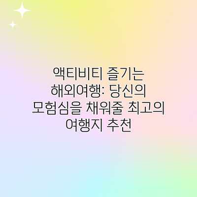 액티비티 즐기는 해외여행: 당신의 모험심을 채워줄 최고의 여행지 추천 액티비티 즐기는 해외여행: 당신의 모험심을 채워줄 최고의 여행지 추천