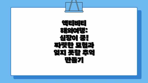 액티비티 해외여행: 심장이 쿵! 짜릿한 모험과 잊지 못할 추억 만들기