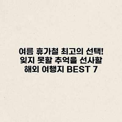 여름 휴가철 최고의 선택! 잊지 못할 추억을 선사할 해외 여행지 BEST 7
