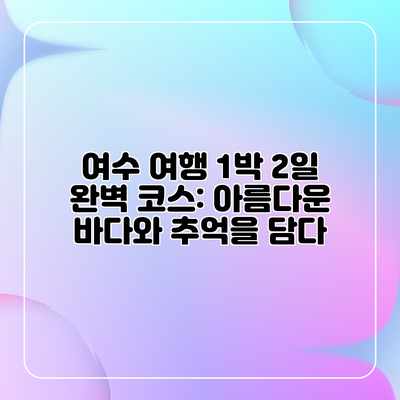 여수 여행 1박 2일 완벽 코스: 아름다운 바다와 추억을 담다 여수 여행 1박 2일 완벽 코스: 아름다운 바다와 추억을 담다