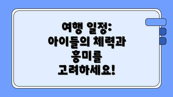여행 일정: 아이들의 체력과 흥미를 고려하세요!