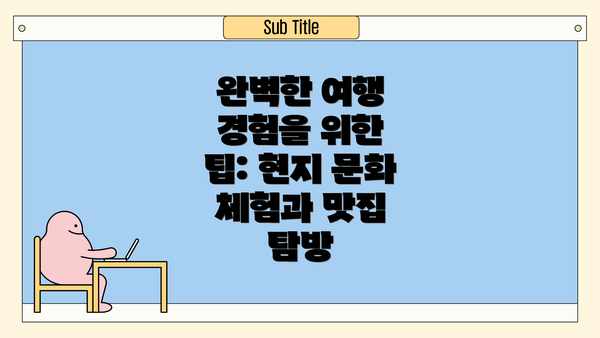 완벽한 여행 경험을 위한 팁: 현지 문화 체험과 맛집 탐방