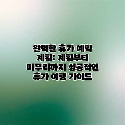 완벽한 휴가 예약 계획: 계획부터 마무리까지 성공적인 휴가 여행 가이드 완벽한 휴가 예약 계획: 계획부터 마무리까지 성공적인 휴가 여행 가이드