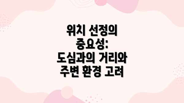 위치 선정의 중요성:  도심과의 거리와 주변 환경 고려