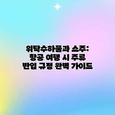 위탁수하물과 소주: 항공 여행 시 주류 반입 규정 완벽 가이드 위탁수하물과 소주: 항공 여행 시 주류 반입 규정 완벽 가이드