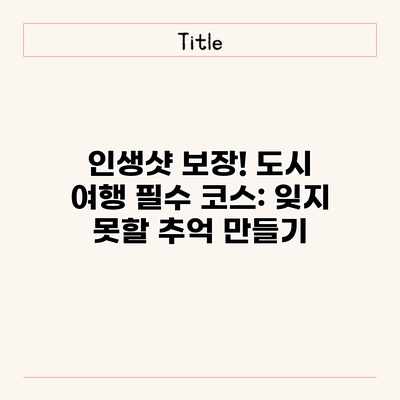 인생샷 보장! 도시 여행 필수 코스: 잊지 못할 추억 만들기