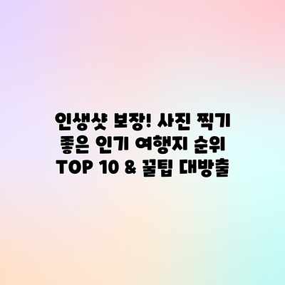 인생샷 보장! 사진 찍기 좋은 인기 여행지 순위 TOP 10 & 꿀팁 대방출