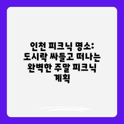 인천 피크닉 명소: 도시락 싸들고 떠나는 완벽한 주말 피크닉 계획