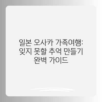 일본 오사카 가족여행: 잊지 못할 추억 만들기 완벽 가이드 일본 오사카 가족여행: 잊지 못할 추억 만들기 완벽 가이드