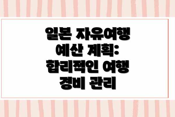 일본 자유여행 예산 계획:  합리적인 여행 경비 관리