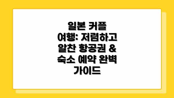 일본 커플 여행: 저렴하고 알찬 항공권 & 숙소 예약 완벽 가이드