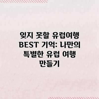 잊지 못할 유럽여행 BEST 기억: 나만의 특별한 유럽 여행 만들기 잊지 못할 유럽여행 BEST 기억: 나만의 특별한 유럽 여행 만들기