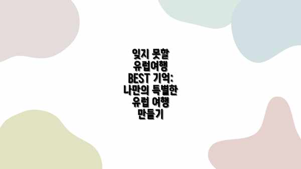 잊지 못할 유럽여행 BEST 기억: 나만의 특별한 여행 루트 설계하기