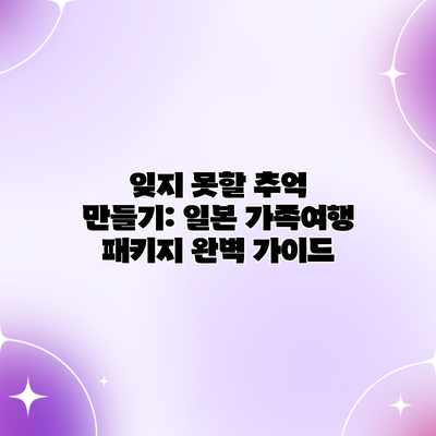 잊지 못할 추억 만들기: 일본 가족여행 패키지 완벽 가이드 잊지 못할 추억 만들기: 일본 가족여행 패키지 완벽 가이드